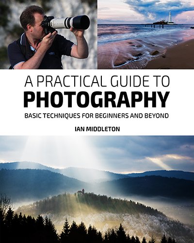A Practical Guide to Photography basic techniques for beginners and beyond