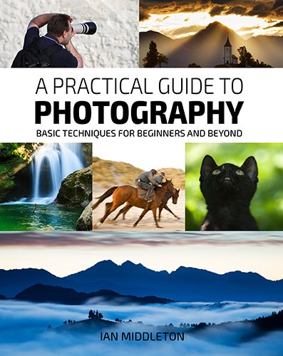 A Practical Guide to Photography - Basic Techniques for Beginners and beyond by Ian Middleton.
